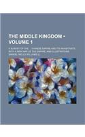 The Middle Kingdom (Volume 1); A Survey of the Chinese Empire and Its Inhabitants with a New Map of the Empire, and Illustrations