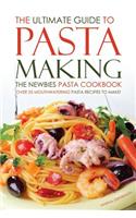 The Ultimate Guide to Pasta Making - The Newbies Pasta Cookbook: Over 25 Mouthwatering Pasta Recipes to Make!