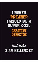 I Never Dreamed I would Be A Super Cool Creative Director But Here I Am Killing It: 6x9 120 Pages Career Pride Motivational Quotes Blank Lined Job Notebook Journal