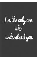 I'm the only one who understand you