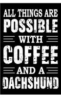 All Things Are Possible With Coffee And A Dachshund