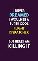 I Never Dreamed I would Be A Super Cool Flight Dispatcher But Here I Am Killing It: 6X9 120 pages Career Notebook Unlined Writing Journal