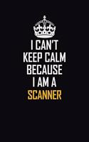 I Can't Keep Calm Because I Am A Scanner: Motivational Career Pride Quote 6x9 Blank Lined Job Inspirational Notebook Journal