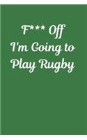 F*** Off I'm Going to Play Rugby: Novelty Rugby Journal Gifts for Men, Boys, Women & Girls, Lined Paperback A5 Notebook (6" x 9") Small / Medium Size Green Humor Notepad Book To Writ