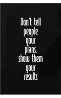 Don't Tell People Your Plans. Show Them Your Results