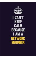 I can't Keep Calm Because I Am A Network Engineer