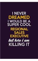 I Never Dreamed I Would Be A Super cool Regional Sales Executive But Here I Am Killing It: Career journal, notebook and writing journal for encouraging men, women and kids. A framework for building your career.