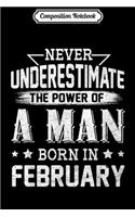 Composition Notebook: Never Underestimate The Power Of A Man Born In February Journal/Notebook Blank Lined Ruled 6x9 100 Pages