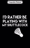 Composition Notebook: Badminton I'd Rather Be Playing With My Shuttlecock Journal/Notebook Blank Lined Ruled 6x9 100 Pages