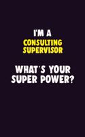 I'M A Consulting Supervisor, What's Your Super Power?: 6X9 120 pages Career Notebook Unlined Writing Journal