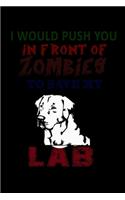 I would Push you in Front of Zombies to save my Lab
