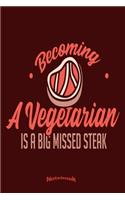 Becoming A Vegetarian Is A Big Missed Steak: Funny Missed Steak Anti Vegan and Vegetarian Notebook, Diary or Journal Gift for BBQ, Barbecue, Meat and Grill Fans, Cooks or Chefs with 120 Dot Gri