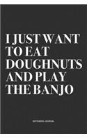 I Just Want To Eat Doughnuts And Play The Banjo: A 6x9 Inch Diary Notebook Journal With A Bold Text Font Slogan On A Matte Cover and 120 Blank Lined Pages Makes A Great Alternative To A Card