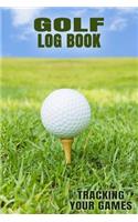 Golf Log Book Tracking Your Games: Golfing Log Book to Track your Golf Scores and Stats for 100 Games