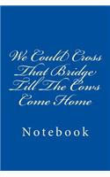 We Could Cross That Bridge Till The Cows Come Home: Notebook