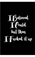I Believed, I Could but then I fucked it up: Blank Lined All about Me Journals (6"x9") for Funny and Gag Gifts for adults- men and women who want to write their feelings which they can't otherw