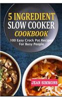 5 Ingredient Slow Cooker Cookbook: 100 Easy Crock Pot Recipes for Busy People