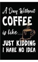 A Day Without Coffee Is Like... Just Kidding I Have No Idea