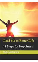 Lead Me to Better Life: 15 Steps for Happiness