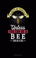 Always Be Yourself Unless You Can Be a Bee Then Be a Bee