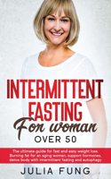 Intermittent Fasting for Women Over 50: The Ultimate Guide For Fast And Easy Weight Loss. Burning Fat For An Aging Woman, Support Hormones, Detox Body With Intermittent Fasting And Autopha