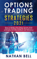 Options Trading Strategies 2021: How To Build A Six-Figure Income With Options Trading Using The Best-proven Strategies For Intermediate and Advanced