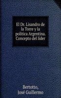 El Dr. Lisandro de la Torre y la politica Argentina. Concepto del lider