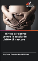 diritto all'aborto contro la tutela del diritto di nascere