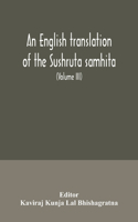 English translation of the Sushruta samhita; With a full and Comprehensive introduction, Additional, texts, Different, Readings, Notes, Comparative Views, Index, Glossary and Plates (Volume III) Uttara-Tantra