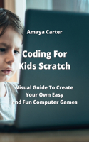 Coding For Kids Scratch: Visual Guide To Create Your Own Easy and Fun Computer Games