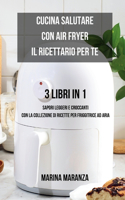 Cucina Salutare con Air Fryer: il Ricettario per Te - 3 libri in 1: Sapori Leggeri e Croccanti con la Collezione di ricette per Friggitrice ad Aria