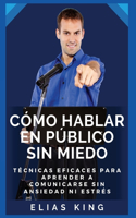 Cómo hablar en público sin miedo: Técnicas eficaces para aprender a comunicarse sin ansiedad ni estrés