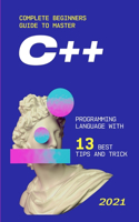 &#1057;++: 2021 Complete Beginners Guide to Master &#1057;++ Programming Language with 13 Best Tips and Tricks