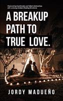 A Breakup Path to True Love: Overcoming heartbreaks and failed relationships with a strong mindset (Healing emotions)