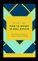 How t&#1086; Invest in Real Estate: The Ultimate Beginner's Gu&#1110;d&#1077; to G&#1077;tt&#1110;ng St&#1072;rt&#1077;d