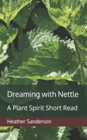 Dreaming with Nettle: A Plant Spirit Short Read(Dreaming with the Plants)