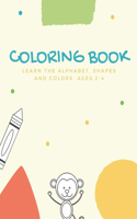 Coloring Book. Learn the Alphabet, Shapes and Colors. Ages 2 - 4