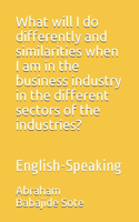 What will I do differently and similarities when I am in the business industry in the different sectors of the industries?