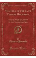 Memoirs of the Late Thomas Holcroft, Vol. 1 of 3: Written by Himself, and Continued to the Time of His Death, from His Diary, Notes, and Other Papers (Classic Reprint)
