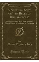 A Nautical Knot, or "the Belle of Barnstapoole": Operetta in Two Acts, for Chorus of Mixed Voices; With Piano or Orchestra (Classic Reprint)
