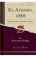 El Ateneo, 1888, Vol. 1: Revista Cientifica, Literaria Y Artistica (Classic Reprint): Revista Cientifica, Literaria Y Artistica (Classic Reprint)