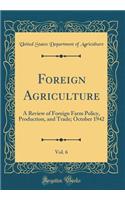 Foreign Agriculture, Vol. 6: A Review of Foreign Farm Policy, Production, and Trade; October 1942 (Classic Reprint)