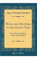 Wives and Mothers in the Olden Time: From French, Italian, and Latin Authors (Classic Reprint)