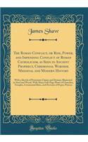 The Roman Conflict, or Rise, Power, and Impending Conflict of Roman Catholicism, as Seen in Ancient Prophecy, Ceremonial Worship, Medieval and Modern History: With a Sketch of Protestant Claims and Destiny; Illustrated in Steel and Wood, with Many : With a Sketch of Protestant Claims and Destiny; Illustrated in Steel and Wood, with Many Full-Pa