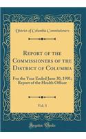 Report of the Commissioners of the District of Columbia, Vol. 3: For the Year Ended June 30, 1901; Report of the Health Officer (Classic Reprint)