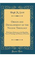 Origin and Development of the Nicene Theology: With Some Reference to the Ritschlian View of Theology and History of Doctrine (Classic Reprint)