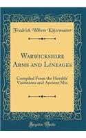 Warwickshire Arms and Lineages: Compiled from the Heralds' Visitations and Ancient Mss (Classic Reprint)