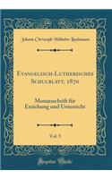 Evangelisch-Lutherisches Schulblatt, 1870, Vol. 5: Monatsschrift FÃ¼r Erziehung Und Unterricht (Classic Reprint)