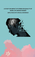 Study on Impact of Stress on Quality of Work Life Among Women Employees with Special Reference