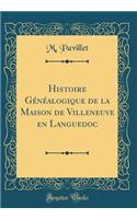 Histoire GÃ©nÃ©alogique de la Maison de Villeneuve En Languedoc (Classic Reprint)